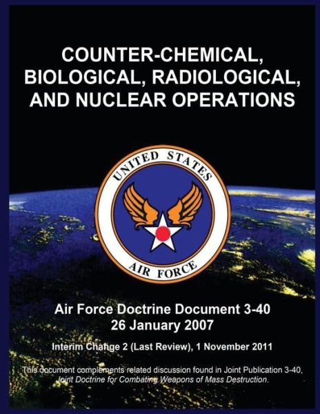 Cover for United States Air Force · Counter-chemical, Biological, Radiological, and Nuclear Operations: Air Force Doctrine Document 3-40 26 January 2007 (Paperback Book) (2015)