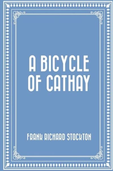 A Bicycle of Cathay - Frank R Stockton - Kirjat - Createspace Independent Publishing Platf - 9781523825363 - tiistai 2. helmikuuta 2016