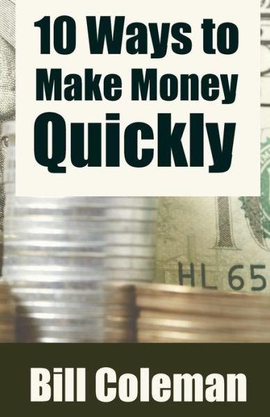 10 Ways to Make Money Quickly - Bill Coleman - Boeken - Createspace Independent Publishing Platf - 9781530627363 - 18 maart 2016