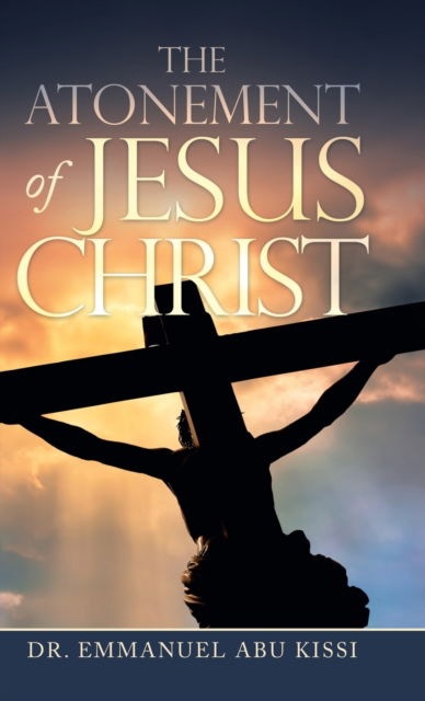 Cover for Dr Emmanuel Abu Kissi · The Atonement of Jesus Christ (Hardcover Book) (2020)