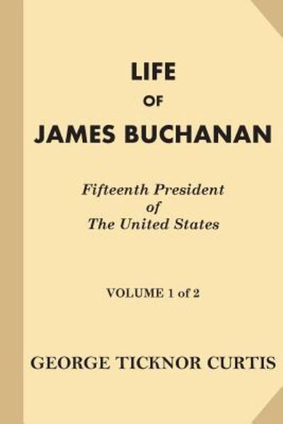 Cover for George Ticknor Curtis · Life of James Buchanan, Fifteenth President of the United States [volume 1 of 2] (Paperback Book) (2016)