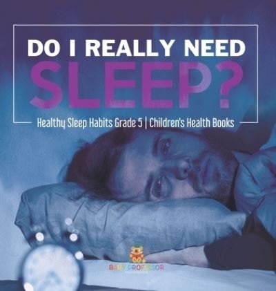 Cover for Baby Professor · Do I Really Need Sleep? Healthy Sleep Habits Grade 5 Children's Health Books (Inbunden Bok) (2021)