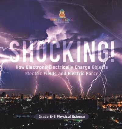 Cover for Baby Professor · Shocking! How Electrons Electrically Charge Objects Electric Fields and Electric Force Grade 6-8 Physical Science (Buch) (2024)