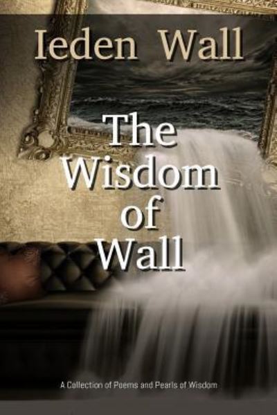 The Wisdom of Wall - Ieden Wall - Kirjat - Createspace Independent Publishing Platf - 9781548969363 - perjantai 15. syyskuuta 2017