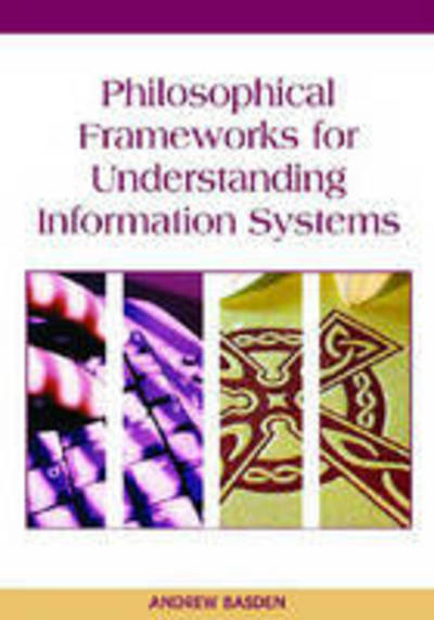 Philosophical Frameworks for Understanding Information Systems - Andrew Basden - Bücher - IGI Global - 9781599040363 - 28. April 2011