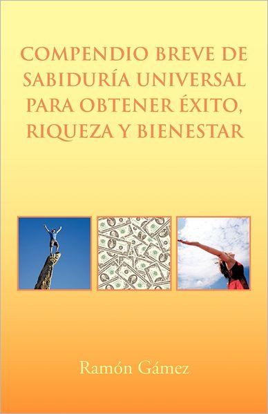 Cover for Ramón Gámez · Compendio Breve De Sabiduría Universal Para Obtener Éxito, Riqueza Y Bienestar (Paperback Book) [Spanish edition] (2011)