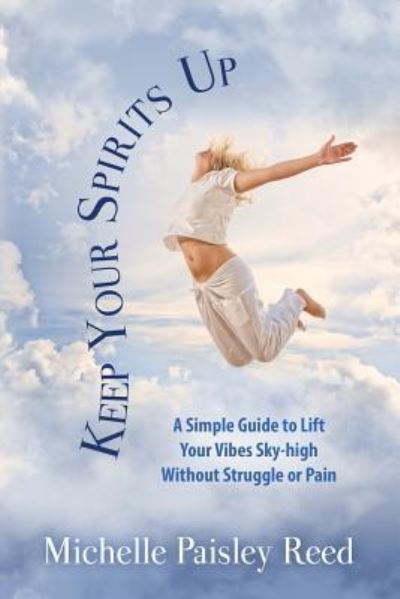 Cover for Michelle Paisley Reed · Keep Your Spirits Up : A Simple Guide to Lift Your Vibes Sky-high Without Struggle or Pain (Paperback Book) (2018)