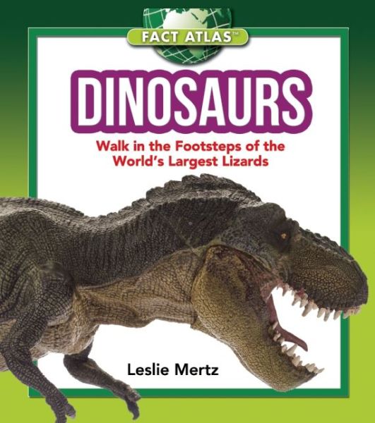 Dinosaurs: Walk in the Footsteps of the World's Largest Lizards - Fact Atlas Series - Leslie Mertz - Books - Skyhorse Publishing - 9781632204363 - July 7, 2015