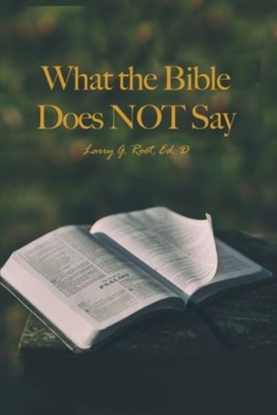 What the Bible Does NOT Say - Larry G. Root - Books - Dorrance Publishing Company, Incorporate - 9781639375363 - November 18, 2022