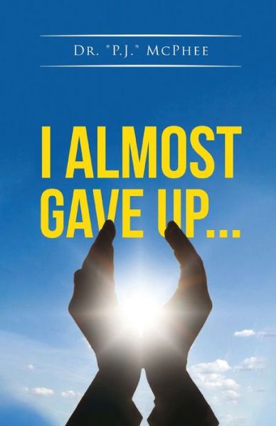 I Almost Gave Up... - "P. J. " McPhee - Books - Writers' Branding - 9781639458363 - January 8, 2024