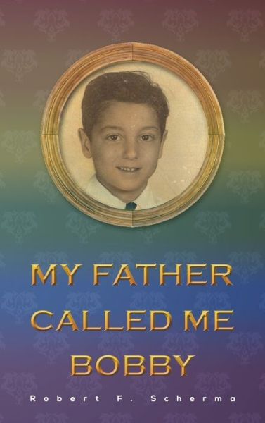 My Father Called Me Bobby - Robert F Scherma - Books - Austin Macauley Publishers LLC - 9781647505363 - August 31, 2021