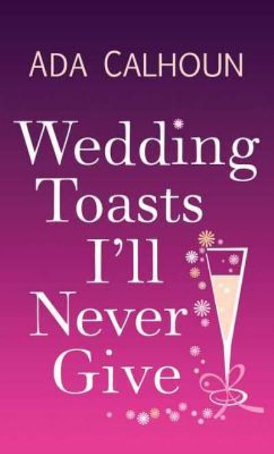 Cover for Ada Calhoun · Wedding toasts I'll never give (Book) [Center Point Large Print edition. edition] (2017)