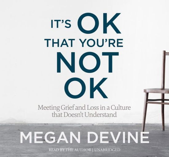 Cover for Megan Devine · It's Ok That You're Not Ok: Meeting Grief and Loss in a Culture That Doesn't Understand (Audiobook (płyta CD)) [Unabridged edition] (2017)