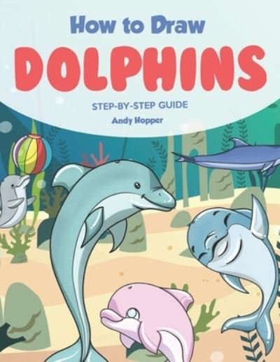 How to Draw Dolphins Step by-Step Guide - Andy Hopper - Boeken - Independently Published - 9781702862363 - 27 oktober 2019