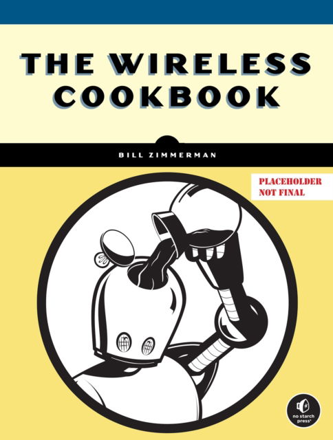 The Wireless Cookbook: Practical Wi-Fi, Bluetooth, and LoRa Projects - Bill Zimmerman - Livros - No Starch Press,US - 9781718504363 - 6 de janeiro de 2026