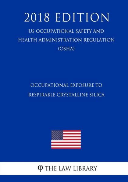Occupational Exposure to Respirable Crystalline Silica (US Occupational Safety and Health Administration Regulation) (OSHA) (2018 Edition) - The Law Library - Kirjat - Createspace Independent Publishing Platf - 9781729858363 - maanantai 26. marraskuuta 2018