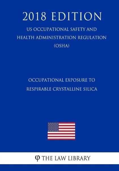 Cover for The Law Library · Occupational Exposure to Respirable Crystalline Silica (US Occupational Safety and Health Administration Regulation) (OSHA) (2018 Edition) (Paperback Book) (2018)