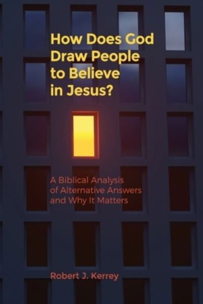 How Does God Draw People To Believe In Jesus?: A Biblical Analysis of Alternative Answers and Why It Matters - Robert J Kerrey - Books - Grace Theology Press - 9781733622363 - September 24, 2019