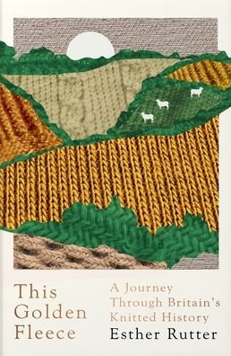 Cover for Esther Rutter · This Golden Fleece: A Journey Through Britain’s Knitted History (Paperback Book) (2020)