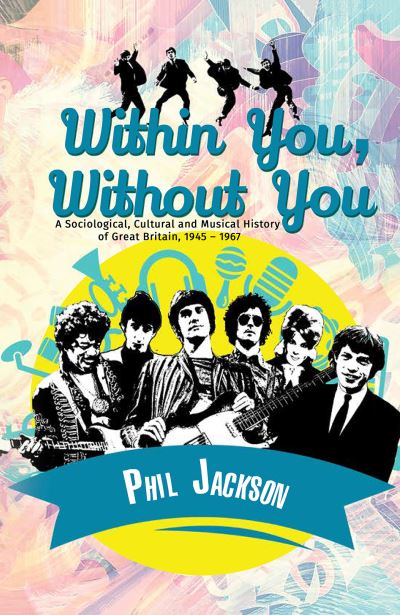 Cover for Phil Jackson · Within You, Without You: A Sociological, Cultural and Musical History of Great Britain, 1945 - 1967 (Gebundenes Buch) (2020)