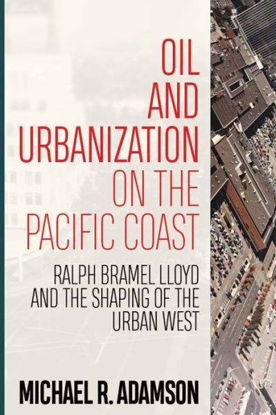 Cover for Michael R. Adamson · Oil and Urbanization on the Pacific Coast: Ralph Bramel Lloyd and the Shaping of the Urban West - Energy and Society (Paperback Book) (2018)