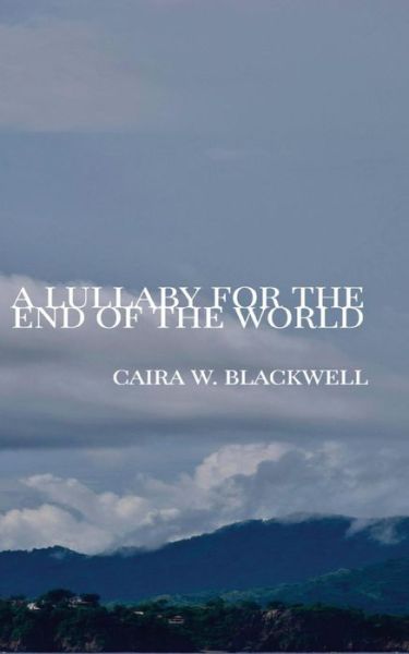 Cover for Caira W Blackwell · A Lullaby for the End of the World (Paperback Book) (2017)