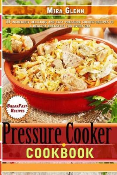 Cover for Mira Glenn · Pressure Cooker Cookbook 33 Incredibly Delicious and Easy Pressure Cooker Recipes for a Healthy Breakfast Every Day (Paperback Bog) (2017)