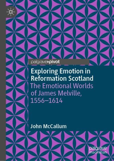 Cover for John McCallum · Exploring Emotion in Reformation Scotland: The Emotional Worlds of James Melville, 1556–1614 (Inbunden Bok) [1st ed. 2022 edition] (2022)