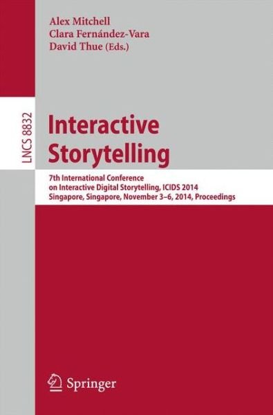 Alex Mitchell · Interactive Storytelling: 7th International Conference on Interactive Digital Storytelling, ICIDS 2014, Singapore, Singapore, November 3-6, 2014, Proceedings - Information Systems and Applications, incl. Internet / Web, and HCI (Paperback Book) [2014 edition] (2014)