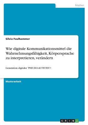 Cover for Silvia Faulhammer · Wie digitale Kommunikationsmittel die Wahrnehmungsfähigkeit, Körpersprache zu interpretieren, verändern (Paperback Book) (2022)