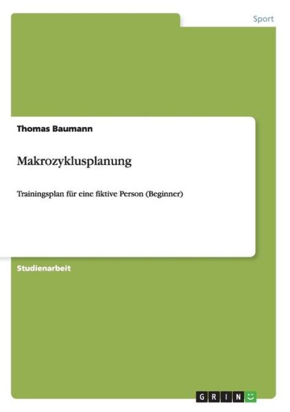 Makrozyklusplanung: Trainingsplan fur eine fiktive Person (Beginner) - Thomas Baumann - Books - Grin Verlag - 9783638664363 - July 4, 2007