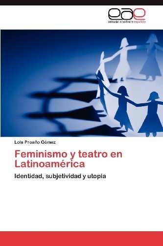 Feminismo Y Teatro en Latinoamérica: Identidad, Subjetividad Y Utopía - Lola Proaño Gómez - Böcker - Editorial Académica Española - 9783659003363 - 24 april 2012