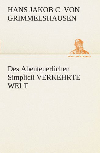 Cover for Hans Jakob Christoffel Von Grimmelshausen · Des Abenteuerlichen Simplicii Verkehrte Welt (Tredition Classics) (German Edition) (Paperback Book) [German edition] (2012)