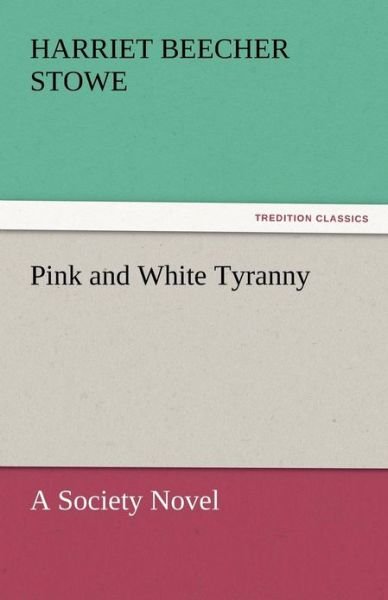Cover for Harriet Beecher Stowe · Pink and White Tyranny: a Society Novel (Tredition Classics) (Paperback Bog) (2011)