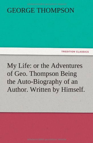 Cover for George Thompson · My Life: or the Adventures of Geo. Thompson Being the Auto-biography of an Author. Written by Himself. (Paperback Bog) (2012)