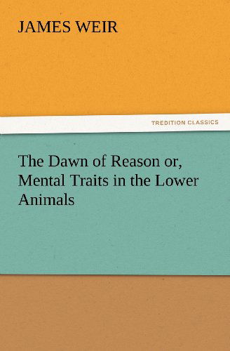 Cover for James Weir · The Dawn of Reason Or, Mental Traits in the Lower Animals (Tredition Classics) (Paperback Book) (2012)