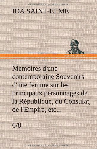 Cover for Ida Saint-elme · Memoires D'une Contemporaine (6/8) Souvenirs D'une Femme Sur Les Principaux Personnages De La Republique, Du Consulat, De L'empire, Etc... (Hardcover Book) [French edition] (2012)