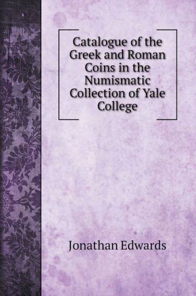 Cover for Jonathan Edwards · Catalogue of the Greek and Roman Coins in the Numismatic Collection of Yale College (Hardcover Book) (2020)