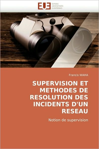 Supervision et Methodes De Resolution Des Incidents D'un Reseau: Notion De Supervision - Francis Waha - Książki - Éditions universitaires européennes - 9786131511363 - 6 lipca 2010