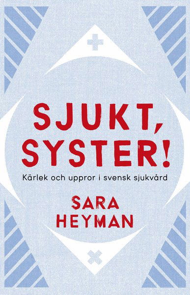 Cover for Sara Heyman · Sjukt, syster! Kärlek och uppror i svensk sjukvård (Book) (2018)