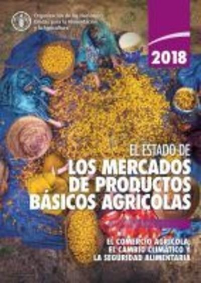 Cover for Food and Agriculture Organization of the United Nations · El estado de los mercados de productos basicos agricolas 2018: El comercio agricola, el cambio climatico y seguridad alimentaria (Paperback Bog) (2019)