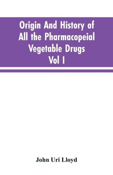 Cover for John Uri Lloyd · Origin And History Of All The Pharmacopeial Vegetable Drugs, Chemicals And Preparations With Bibliography; Vol I (Paperback Bog) (2019)