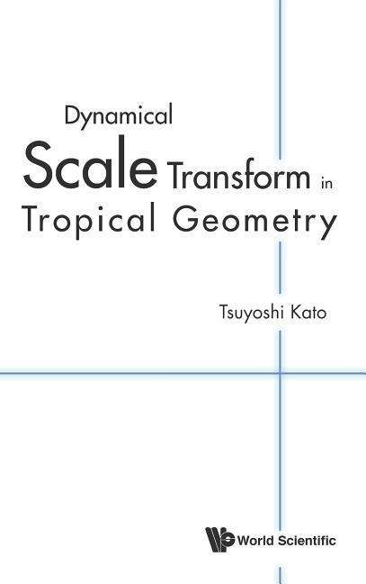 Cover for Kato, Tsuyoshi (Kyoto Univ, Japan) · Dynamical Scale Transform In Tropical Geometry (Hardcover Book) (2016)