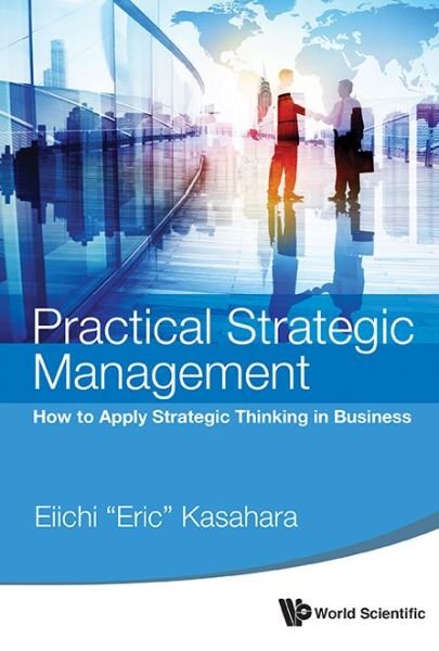 Cover for Kasahara, Eiichi (Eric) (Rikkyo Univ, Japan) · Practical Strategic Management: How To Apply Strategic Thinking In Business (Pocketbok) (2015)