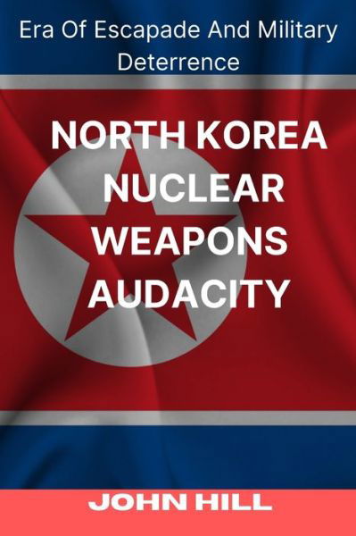 Cover for John Hill · North Korea Nuclear Weapons Audacity: Era Of Escapade And Military Deterrence (Pocketbok) (2022)