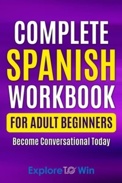 Cover for Explore Towin · Complete Spanish Workbook For Adult Beginners: Essential Spanish Words And Phrases You Must Know (Taschenbuch) (2021)