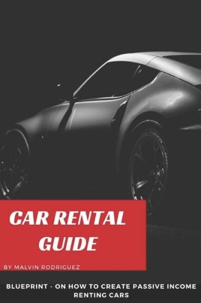 Cover for Malvin Rodriguez · Car Rental Guide: Blueprint on how to create passive income renting cars (Paperback Book) (2021)
