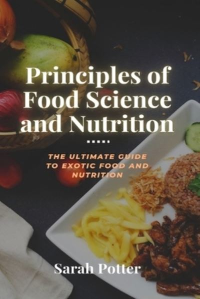 Cover for Sarah Potter · Principles of Food Science and Nutrition: The ultimate guide to exotic food and Nutrition (Paperback Book) (2022)