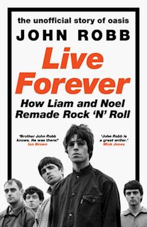 Cover for John Robb · Live Forever: How Liam and Noel Remade Rock ‘N’ Roll, the Story of Oasis (Inbunden Bok) (2025)