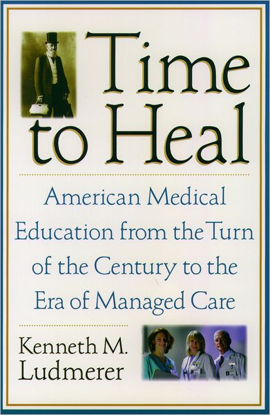 Cover for Ludmerer, Kenneth M. (Professor of Medicine, School of Medicine, and Professor of History Faculty of Arts and Sciences, Professor of Medicine, School of Medicine, and Professor of History Faculty of Arts and Sciences, Washington University, USA) · Time to Heal: American medical education from the turn of the century to the era of managed care (Paperback Bog) (2005)